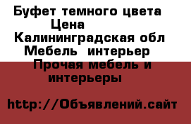 Буфет темного цвета › Цена ­ 6 000 - Калининградская обл. Мебель, интерьер » Прочая мебель и интерьеры   